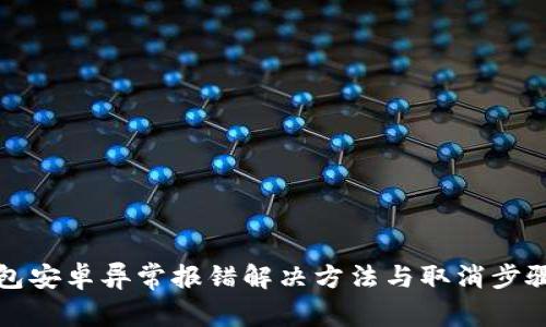 TP钱包安卓异常报错解决方法与取消步骤详解