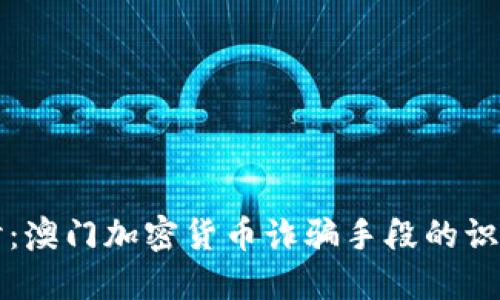 深入探讨：澳门加密货币诈骗手段的识别与防范