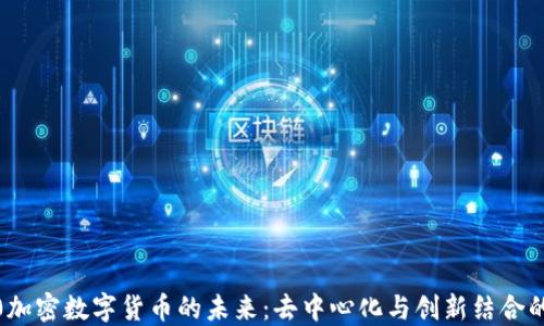 
探索3.0加密数字货币的未来：去中心化与创新结合的新时代