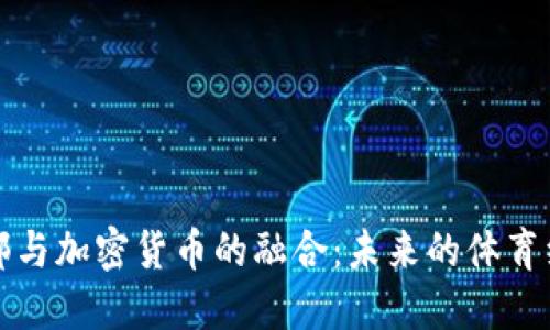 足球俱乐部与加密货币的融合：未来的体育经济新生态