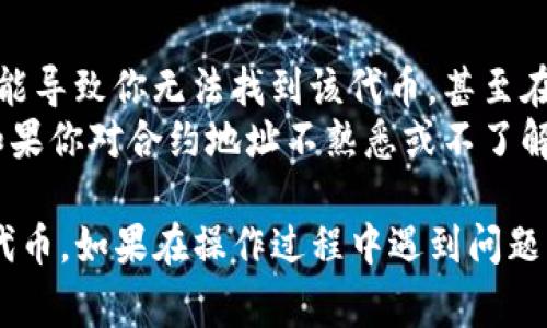 在TP钱包中输入合约地址的步骤如下。这一过程通常用于添加自定义代币或访问特定的去中心化应用（DApp）。请按照以下步骤进行：

第一步：打开TP钱包
首先，确保你已经下载并安装了TP钱包，并且成功创建了一个钱包或者导入了已有的钱包。打开应用后，进入你的钱包主界面。

第二步：进入资产页面
在钱包的主界面中，通常你会看到“资产”或者“钱包”这样的选项。点击进入资产页面，以查看你的数字资产列表。

第三步：添加代币
在资产页面，查找“添加代币”或“添加自定义代币”的选项。如果你的TP钱包是最新版本，通常可以在页面的下方找到“添加代币”的按钮。点击进入该功能。

第四步：输入合约地址
在添加代币的界面，通常会有多个输入框。在其中一个框中，你会看到“合约地址”或“代币合约地址”这样的提示。此时，你需要输入你想要添加的代币的合约地址。
合约地址是一个唯一的字符串，确保你从合法的渠道获取此地址，以避免添加错误的代币。你可以在官方网站、社交媒体频道或者相关的区块链浏览器上找到准确的合约地址。

第五步：确认代币信息
输入合约地址后，系统会自动识别该代币的信息，比如代币名称、符号、精度等。如果信息显示正确，请点击“确认”或者“添加”按钮。此时，该代币就会添加到你的资产列表中。

第六步：查看资产
返回资产页面，你应该能够看到新添加的代币。如果未见到，请确认合约地址是否正确，并重新尝试添加。

注意事项
在输入合约地址时，务必核对你输入的每一个字符。错误的合约地址可能导致你无法找到该代币，甚至在一些情况下可能会导致资产损失。
此外，不同的钱包可能会有不同的操作界面与步骤，但大致流程相似。如果你对合约地址不熟悉或不了解，强烈建议先做一定的研究，以确保安全。

通过以上步骤，你应该能够顺利在TP钱包中输入合约地址并添加相应代币。如果在操作过程中遇到问题，不妨查阅TP钱包的帮助文档或联系客服以获取帮助。