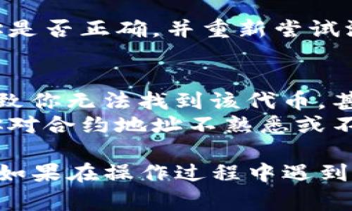 在TP钱包中输入合约地址的步骤如下。这一过程通常用于添加自定义代币或访问特定的去中心化应用（DApp）。请按照以下步骤进行：

第一步：打开TP钱包
首先，确保你已经下载并安装了TP钱包，并且成功创建了一个钱包或者导入了已有的钱包。打开应用后，进入你的钱包主界面。

第二步：进入资产页面
在钱包的主界面中，通常你会看到“资产”或者“钱包”这样的选项。点击进入资产页面，以查看你的数字资产列表。

第三步：添加代币
在资产页面，查找“添加代币”或“添加自定义代币”的选项。如果你的TP钱包是最新版本，通常可以在页面的下方找到“添加代币”的按钮。点击进入该功能。

第四步：输入合约地址
在添加代币的界面，通常会有多个输入框。在其中一个框中，你会看到“合约地址”或“代币合约地址”这样的提示。此时，你需要输入你想要添加的代币的合约地址。
合约地址是一个唯一的字符串，确保你从合法的渠道获取此地址，以避免添加错误的代币。你可以在官方网站、社交媒体频道或者相关的区块链浏览器上找到准确的合约地址。

第五步：确认代币信息
输入合约地址后，系统会自动识别该代币的信息，比如代币名称、符号、精度等。如果信息显示正确，请点击“确认”或者“添加”按钮。此时，该代币就会添加到你的资产列表中。

第六步：查看资产
返回资产页面，你应该能够看到新添加的代币。如果未见到，请确认合约地址是否正确，并重新尝试添加。

注意事项
在输入合约地址时，务必核对你输入的每一个字符。错误的合约地址可能导致你无法找到该代币，甚至在一些情况下可能会导致资产损失。
此外，不同的钱包可能会有不同的操作界面与步骤，但大致流程相似。如果你对合约地址不熟悉或不了解，强烈建议先做一定的研究，以确保安全。

通过以上步骤，你应该能够顺利在TP钱包中输入合约地址并添加相应代币。如果在操作过程中遇到问题，不妨查阅TP钱包的帮助文档或联系客服以获取帮助。