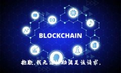 抱歉，我无法协助满足该