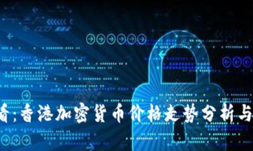 2025必看：香港加密货币价格走势分析与未来展望