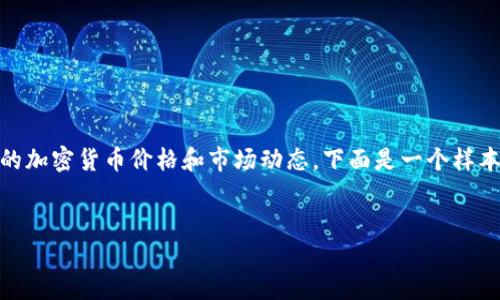 关于加密货币价格查询的内容可以包含很多有价值的信息，以帮助读者了解如何获取最新的加密货币价格和市场动态。下面是一个样本内容，涵盖了这个主题。如果你需要特定的信息或者是针对某种加密货币的分析，请告知我。


立即查询2025年加密货币价格：如何随时掌握市场动态