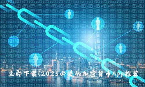 立即下载！2025必看的加密货币App推荐