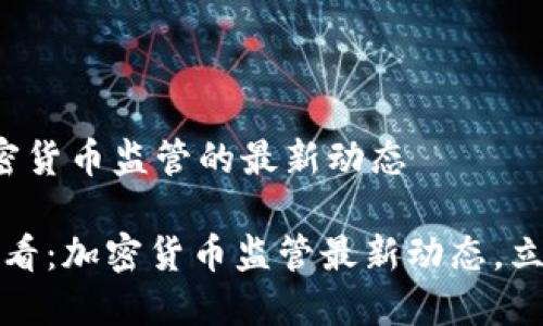 关于加密货币监管的最新动态

2025必看：加密货币监管最新动态，立即了解！