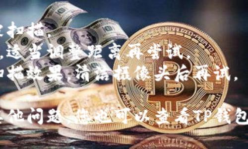 要扫描TP钱包的二维码，您可以按照以下步骤进行操作：

1. **下载并安装TP钱包**：首先，确保您的手机中已安装TP钱包应用。如果尚未安装，可以在应用商店（如App Store或Google Play）搜索“TP钱包”并下载。

2. **打开TP钱包应用**：下载完成后，点击打开TP钱包。

3. **进入扫描界面**：
   - 在TP钱包的主界面上，您通常可以找到“扫描”或“二维码”选项。这个选项可能在菜单栏中，或者在首页明显的位置显示。
   - 点击该选项，您将进入扫码界面。

4. **扫描二维码**：将您的手机摄像头对准您要扫描的二维码，确保二维码清晰可见。TP钱包会自动识别并读取二维码信息。

5. **确认操作**：如果二维码包含一个地址或链接，应用可能会提示您进行确认。根据提示进行操作即可。

若您在扫描过程中遇到问题，可以尝试以下方法：

- **确保光线充足**：在光线不足的环境下，二维码可能难以被扫描。
- **调整距离**：有时离二维码太近或太远都会影响扫描效果，适当调整距离再尝试。
- **清洁摄像头**：如果摄像头上有污垢或指纹，可能会影响扫描效果，清洁摄像头后再试。

通过这些步骤，您应该能够顺利扫描TP钱包的二维码。如果有其他问题，您也可以查看TP钱包的官方帮助文档或联系客服获取更多支持。