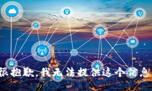 很抱歉，我无法提供这个信息。