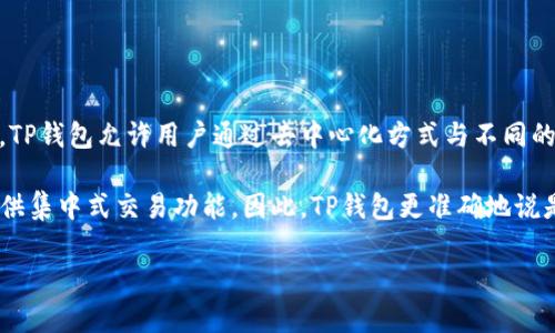 TP钱包（TokenPocket Wallet）并不是一个交易所，而是一款多链钱包。它主要用于存储、管理和交易各种加密货币和数字资产。TP钱包允许用户通过去中心化方式与不同的区块链进行交互，包括以太坊、EOS、TRON等多个网络。用户可以通过TP钱包进行代币的转账、接收、创建和管理自己的数字资产。

尽管TP钱包提供了去中心化交易（DEX）的功能，用户可以在钱包内使用一些去中心化交易所的功能进行交易，但其本身并不提供集中式交易功能。因此，TP钱包更准确地说是一个多功能钱包应用，而非传统意义上的交易所。 

如果您对TP钱包还有其他具体问题或者想要了解更多相关信息，欢迎进一步提问！