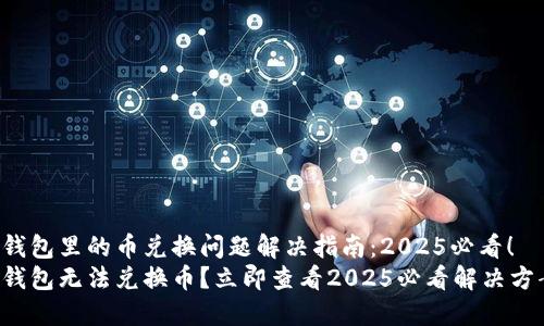TP钱包里的币兑换问题解决指南：2025必看！
TP钱包无法兑换币？立即查看2025必看解决方案！