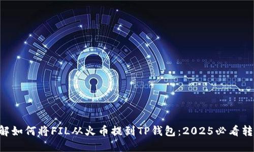 立即了解如何将FIL从火币提到TP钱包：2025必看转账指南！