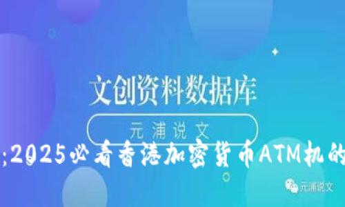 立即了解：2025必看香港加密货币ATM机的未来趋势