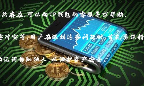 在使用TP钱包的过程中，用户可能会遇到操作失败的问题，影响到资产的管理和交易体验。以下是一些可能导致TP钱包操作失败的原因和解决办法。

1. 网络连接问题
首先，检查网络连接是解决TP钱包操作失败的基本步骤之一。如果您在进行交易或操作时网络不稳定，可能会导致请求未能成功发送到区块链网络。确保您使用的网络连接稳定，可以尝试切换Wi-Fi或移动数据，或者重启路由器以改善网络状况。

2. 钱包版本过旧
TP钱包和其他数字钱包一样，需要定期更新以修复漏洞和性能问题。如果您使用的TP钱包版本过旧，可能会发生操作失败。建议定期检查应用商店或TP官网，以获取最新版本并进行更新。

3. 交易费不足
在区块链交易中，矿工费用（Gas费）是成功完成交易的重要因素。如果您的钱包中余额不足，或交易费设置得过低，都会导致操作失败。确保您的钱包中有足够的资产来支付相关的交易费用，并根据网络状况合理设置矿工费用。

4. 合约或链上问题
如果您在进行去中心化交易或者与智能合约进行互动时遇到问题，可能是因为该合约出现了错误或链上状态不一致。此时可以查看项目的社交媒体或社区以获取最新消息，了解是否有其他用户遇到相同问题，并等待项目方解决。

5. 外部平台问题
如果您正在通过TP钱包与某些外部平台（如去中心化交易所、链上服务等）进行交易，这些平台本身也可能遇到故障或延迟。在这种情况下，可以尝试稍后再进行交易，或者切换到其他平台进行尝试。

6. 钱包密码或密钥错误
在使用TP钱包时，确保输入的密码、助记词或私钥是正确的。如果输入错误，会导致无法访问钱包或执行操作。此时可以通过备份文件或助记词进行恢复，确保钱包数据的安全性。

7. 程序冲突或Bug
像所有软件应用一样，TP钱包也可能会有程序冲突或软件Bug。尝试重启应用，或重新安装以解决可能存在的冲突问题。如果问题依然存在，可以向TP钱包的客服寻求帮助。

总结
总的来说，TP钱包操作失败可能由多种原因造成，包括网络问题、钱包版本、交易费不足、合约问题、外部平台问题、密码错误以及程序冲突等。用户在遇到这些问题时，首先要保持冷静，逐一检查可能的原因，并采取相应的措施寻求解决。加强对钱包的日常维护，及时更新和备份，也能有效避免一些问题的发生。

其他建议
除了上述问题，用户在使用TP钱包时还应注意安全性和防范措施。确保只下载官方版本钱包，不要随意点击不明链接，不将私钥和助记词告知他人，以保护资产安全。

如果以上方法依然无法解决您的问题，建议访问TP钱包的官方网站或者社交媒体平台，寻找更多的帮助和支持。