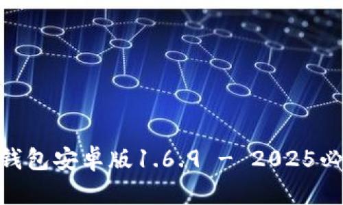 bianoti立即下载！TP钱包安卓版1.6.9 - 2025必看数字资产管理工具