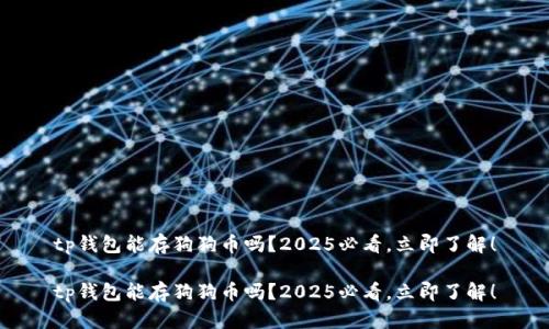 tp钱包能存狗狗币吗？2025必看，立即了解！

tp钱包能存狗狗币吗？2025必看，立即了解！