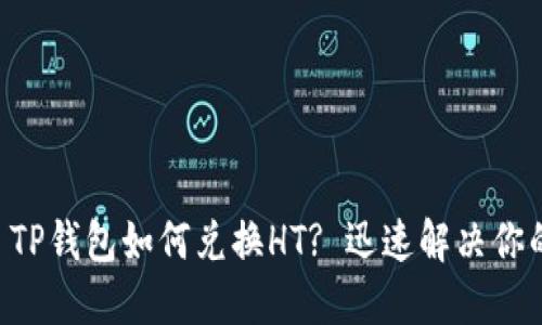 ### TP钱包如何兑换HT? 迅速解决你的疑问!