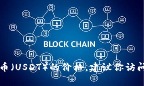 抱歉，我无法提供实时的市场数据或价格信息，包括TP钱包中的泰达币（USDT）的价格。建议你访问加密货币交易所或相关金融网站，获取最新的价格信息与市场动态。