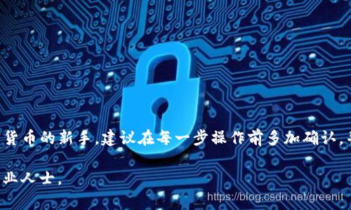 在进行加密货币交易和转账时，通过数字钱包（如TP钱包）将币转出到交易所（如火币）是一个常见的操作。以下是详细的步骤和说明，帮助你顺利完成这一过程。

第一步：确认你的钱包和币种
在开始操作之前，确保你已经安装了TP钱包，并且已创建或导入了一个钱包。检查你的钱包是否支持你要转出的币种，例如以太坊（ETH）、比特币（BTC）或者其他代币。此外，确保你的TP钱包中有足够的余额以支付交易费用。

第二步：获取火币的接收地址
在火币交易所，你需要获取一个可用于接收币的地址。登录到你的火币账户，找到“资产”或“资金管理”选项。在此处，选择你要充值的币种，然后点击“充值”按钮。系统会生成一个独特的接收地址，复制这个地址，以便稍后使用。

第三步：打开TP钱包进行转账
返回到TP钱包，找到你想要转出的币种。在币种详情页面，选择“转账”或“发送”选项。在转账页面，你需要填写接收地址，输入在火币上复制的地址。同时，还需要输入你要转出的币的数量。

第四步：填写交易信息
确保你输入的接收地址无误。错误的地址可能导致资产丢失，因此务必仔细核对。此外，TP钱包会要求你设置交易费用，通常可以选择“标准”或“快速”速度。标准速度会消耗较少的费用，但确认时间相对较长；快速速度则需要更高的费用，但确认时间更短。

第五步：确认并发送
在仔细检查所有信息无误后，点击“确认”或“发送”按钮。在某些情况下，TP钱包可能会要求你输入密码或进行生物识别确认以验证身份。完成后，你的转账请求将被提交。

第六步：查看转账状态
转账提交后，可以在TP钱包中查看转账记录并跟踪状态。一般来说，交易的确认时间取决于所在币种的网络状态。如果是高峰期，可能需要较长时间才能确认。你也可以通过区块浏览器查询交易状态。

第七步：在火币确认充值成功
一旦转账被确认，回到火币交易所查看资产是否到账。你可以在“资产”或“资金管理”页面中查看到你的币已经入账。如果遇到问题，可以联系火币客服进行咨询。通常情况下，充值完成后，你会收到系统的自动通知。

注意事项
1. 在进行转账操作前，请确保您选择的币种是火币支持的，否则可能会导致资产丢失。
2. 在复制接收地址时，避免选择类似的地址，以免发生错误。
3. 转账过程中，务必保持良好的网络连接，以防止数据传输中断。
4. 了解相关费用，及时进行调整，避免因费用过低导致转账失败。

总结
通过TP钱包将币转出到火币的操作相对简单，但仍需注意各个环节的细节与安全。如果你是不熟悉加密货币的新手，建议在每一步操作前多加确认，并随时保持警惕，以确保资金的安全。

希望以上信息能对你有所帮助，如果还有其他疑问或需要进一步的支持，欢迎随时咨询相关的社区或专业人士。