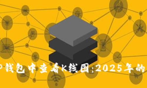 如何在TP钱包中查看K线图：2025年的必看指南