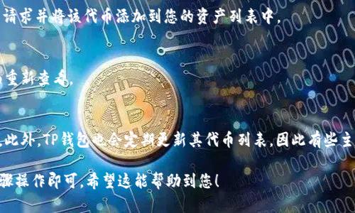 要在TP钱包中找到并填写代币合约地址，可以按照以下步骤进行操作：

1. 打开TP钱包
首先，在您的手机上打开TP钱包应用。如果您还没有安装TP钱包，请前往应用商店下载并安装。TP钱包是一个功能强大的数字货币钱包，支持多种代币的管理和交易。

2. 选择“添加代币”功能
在TP钱包的首页，您会看到一个“资产”选项。点击这个选项后，您会看到您当前持有的所有代币。在页面的右上角，通常会有一个“添加代币”或“ ”的按钮，点击它以开始添加新的代币。

3. 输入代币合约地址
在进入添加代币的界面后，您会看到几个填写项，包括代币名称、代币符号以及合约地址等。如果您已经拥有代币的合约地址，请在相关的输入框中填写该地址。合约地址通常是一个以“0x”开头的42位字符，确保您填写的地址是正确的，因为错误的地址将导致无法正确识别该代币。

4. 确认信息并添加代币
在填写完所有必要的信息后，检查一遍确保没有拼写错误。接下来，点击“确认”或“添加”按钮，TP钱包将会处理您的请求并将该代币添加到您的资产列表中。

5. 验证代币是否成功添加
添加成功后，您应该能在资产列表中看到新加入的代币。如果没有显示，您可以尝试刷新页面，或返回资金管理界面重新查看。

6. 额外提示
对于新手用户来说，建议在添加代币时，先在网上查找该代币的官方网站或社区，以确保所用的合约地址准确无误。此外，TP钱包也会定期更新其代币列表，因此有些主流代币可能不需要手动添加，您可以直接在资产页面找到。

通过以上步骤，您可以顺利在TP钱包中填写代币合约地址并添加代币。每当您需要使用新代币时，只需遵循这些步骤操作即可。希望这能帮助到您！