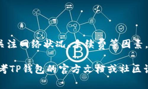 关于TP钱包内部互转所需的时间，通常是比较迅速的，但具体时效可能会受到多种因素的影响。以下是一些关键点，可以帮助您更好地理解这一过程。

TP钱包内部互转的基本流程
TP钱包（TokenPocket）是一款支持多种数字货币的智能钱包。用户可以在不同的区块链之间进行资产转移，包括ERC-20、BSC等多种链上资产。内部互转即在同一钱包内进行的资产转移，通常比跨链转账要快得多。

转账时间的影响因素
尽管TP钱包内部互转通常能够在几秒钟内完成，但实际所需的时间可能会受到以下几个因素的影响：
ul
    listrong网络拥堵情况：/strong如果当前区块链网络出现拥堵，交易确认时间可能会延长。这是一种普遍现象，尤其是在19年和20年时，由于DeFi（去中心化金融）的兴起，很多时候会造成网络负担。/li
    listrong手续费：/strong在一些情况下，用户需要支付一定的手续费以加速转账。这意味着，如果您愿意支付更高的手续费，可能会更快地获得转账确认。/li
    listrong用户网络环境：/strong用户的网络环境也可能影响操作的反应速度。例如，不稳定的网络连接可能导致请求延迟。/li
/ul

如何保证TP钱包互转的顺利进行
为了保证您的TP钱包内部互转顺利进行，以下是一些建议：
ul
    listrong保持软件更新：/strong确保您使用的是TP钱包的最新版本，以避免因软件错误导致的转账问题。/li
    listrong检查网络状态：/strong在进行转账之前，检查自己的网络状态，确保具有稳定的连接。/li
/ul

TP钱包的其他便利功能
除了快速的内部互转功能外，TP钱包还提供了其他便利的功能，使用户能够更便捷地管理自己的数字资产：
ul
    listrong多链支持：/strongTP钱包支持多种主流区块链，用户可以在单一应用中管理多种资产。/li
    listrong去中心化交易平台：/strong用户可以使用TP钱包直接访问去中心化交易所（DEX），方便进行交易。/li
    listrong私钥保护：/strong用户对自己的私钥拥有完全的控制，确保了资产的安全性。/li
/ul

小结
总结来说，TP钱包内部互转的时间通常是非常迅速的，能够在几秒钟内完成。然而，用户仍需关注网络状况、手续费等因素。通过合理的操作和及时的管理，可以有效提升转账的效率与安全性。

希望上述内容能够为您解答TP钱包内部互转所需时间相关的疑问。如需进一步了解，可以参考TP钱包的官方文档或社区讨论。