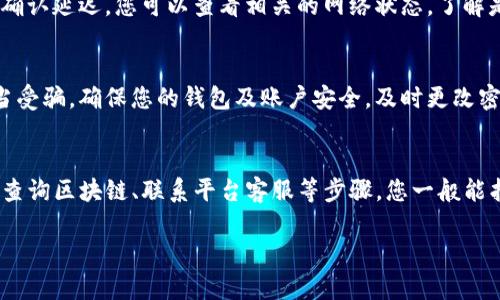 在处理提现到TP钱包未收到的问题时，以下是一些可能的原因及解决方案，帮助您尽快找到解决方法。

一、确认提现信息
首先，您需要确认您在提现时填写的相关信息，包括钱包地址、提现金额等是否正确。错误的信息可能是导致提现失败的重要原因。

二、检查交易状态
登录您的交易所或平台账户，查看提现记录和交易状态。如果提现状态显示为“处理中”或“待处理”，那么可能需要一些时间才能完成。一旦处理完成，您会在TP钱包中看到相应的金额。

三、查看区块链确认
如果提现状态已经显示为“已完成”，但TP钱包仍未收到资金，您可以通过区块链浏览器查询交易是否被确认。输入您的交易哈希值（Tx ID）可以查看交易的详细信息，包括确认次数。

四、联系平台客服
如果您已确认提现信息无误，且在区块链上也能够找到相应的交易记录，但TP钱包仍未到账，建议您尽快联系交易所或平台的客服。提供相关的交易记录和截图，客服会协助您进行进一步的查询和处理。

五、检查TP钱包状态
有时，TP钱包本身可能出现故障或维护，导致无法收到资金。您可以查看TP钱包的官方公告，确认是否存在系统维护或故障。如果是这样，您可能需要耐心等待，直到问题得到解决。

六、考虑网络拥堵
在某些情况下，网络拥堵也会导致提现延迟。如果进行提现时，网络交易量较大，可能会出现较长时间的确认延迟。您可以查看相关的网络状态，了解是否存在这种情况。

七、确保安全性
如果您在提现过程中遇到任何可疑情况，比如信息被篡改或接收到可疑的邮件，务必提高警惕，以免上当受骗。确保您的钱包及账户安全，及时更改密码并开启二次验证功能。

总结
提现到TP钱包收不到的情况虽然较为少见，但仍然可能因各种原因发生。通过确认信息、检查交易状态、查询区块链、联系平台客服等步骤，您一般能找到问题的所在并及时解决。保持对各类交易平台及钱包的关注与学习，将有助于降低此类问题的发生。

如果您遇到此类问题，请务必保持冷静，逐步排查问题所在，必要时寻求专业的帮助与指导。