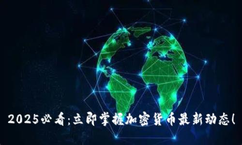 2025必看：立即掌握加密货币最新动态！