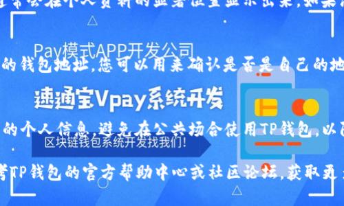 在TP钱包中查看自己的用户名或钱包地址，可以按照以下步骤进行操作：

第一步：打开TP钱包应用
首先，确保您的手机上已经安装了TP钱包应用。打开应用，确保您已成功登录到您的账户。如果您尚未登录，请输入您的密码进行登录。

第二步：访问个人资料
在TP钱包的主界面，通常您会看到一个代表用户头像或个人信息的小图标。点击这个图标，这通常会带您进入个人资料页面。在这个页面上，您可以找到与您钱包有关的各种信息。

第三步：查看用户名
在个人资料页面中，您会看到您的用户名或钱包地址。如果您之前有设置过用户名，它通常会在个人资料的显著位置显示出来。如果没有设置用户名，您可能只会看到您的钱包地址，它是一个由字母和数字组成的字符串。

第四步：确认钱包地址
此外，您可以通过点击“钱包”选项查看您所有的资产和交易记录。这部分同样会显示您的钱包地址，您可以用来确认是否是自己的地址。在进行任何交易或转账时，确保您输入的是正确的钱包地址，避免资金损失。

第五步：保护好您的个人信息
无论您是查看用户名还是钱包地址，都请确保在安全的环境中进行操作，并保护好自己的个人信息。避免在公共场合使用TP钱包，以防信息泄露。

通过以上步骤，您即可轻松找到TP钱包中的用户名或钱包地址。如果遇到问题，可以参考TP钱包的官方帮助中心或社区论坛，获取更多帮助和支持。