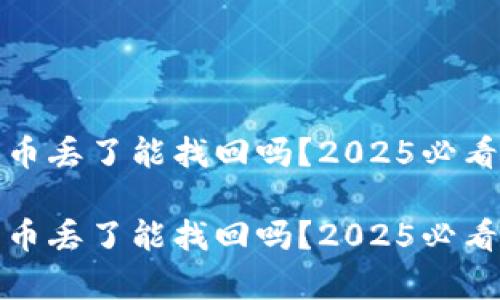 tp钱包的币丢了能找回吗？2025必看解决方案

tp钱包的币丢了能找回吗？2025必看解决方案