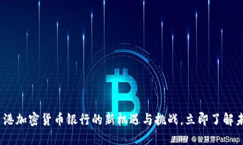 2025必看：香港加密货币银行的新机遇与挑战，立即了解未来金融趋势！