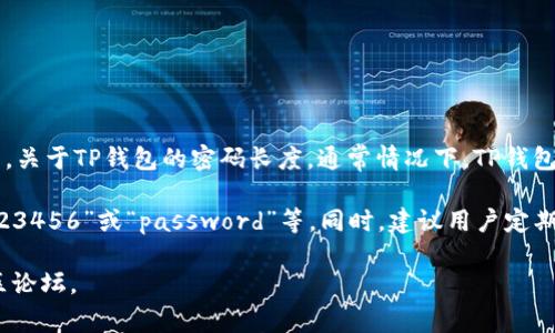 TP钱包（TokenPocket）是一个多链钱包，用户可以用它来管理各种数字资产。关于TP钱包的密码长度，通常情况下，TP钱包的密码为 **6到20位数字**，建议用户设置一个既安全又易于记忆的密码。

为了增强安全性，用户在设置密码时应避免使用容易被猜到的组合，比如“123456”或“password”等。同时，建议用户定期更换密码，并开启双重认证等安全措施，以保护个人资产的安全。

如果你需要更详细的信息或者使用帮助，可以访问TP钱包的官方网站或社区论坛。