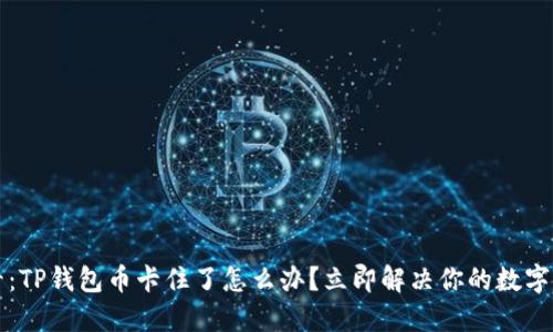 2025必看：TP钱包币卡住了怎么办？立即解决你的数字资产困境！