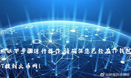 要将TP钱包中的USDT提到火币网，可以按照以下步骤进行操作。请确保您已经在TP钱包和火币网注册了账户，并完成了身份验证。

### 现在就学会如何将TP钱包中的USDT提到火币网！