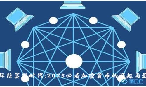 国际结算新时代：2025必看加密货币的崛起与影响