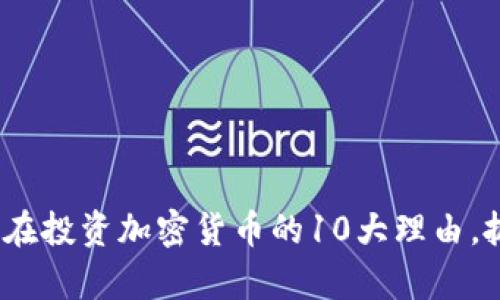 2025必看：现在投资加密货币的10大理由，抓住财富机遇!