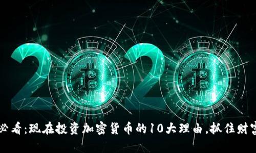 2025必看：现在投资加密货币的10大理由，抓住财富机遇!