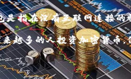 TP冷钱包是由中国公司开发的加密货币钱包，特别强调安全性和隐私保护。冷钱包是指在没有互联网连接的情况下存储加密货币的一种方式，因此相对较为安全，防止了黑客的攻击。

TP冷钱包的设计理念是为了满足日益增长的对加密资产安全存储的需求。随着越来越多的人投资加密货币，保护这些资产就显得尤为重要，而冷钱包正是实现这一目标的有效解决方案之一。

如果您还有其他想了解关于TP冷钱包或加密货币的问题，欢迎提问！