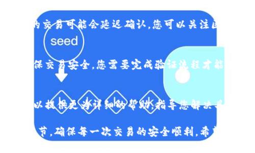 当您在使用TP钱包进行转账时，如果遇到无法成功转账的情况，可能会有多种原因导致这一问题。以下是一些常见的问题及其解决方案，希望可以帮助您解决困扰。

一、网络连接问题
首要考虑的因素是网络连接的稳定性。如果您的网络不稳定或者出现了断线，可能会导致交易无法发送或确认。因此，您可以尝试检查您的网络设置，确保Wi-Fi或移动数据正常工作。

二、钱包版本更新
TP钱包是一款不断更新的应用，确保您的钱包应用是最新版本非常重要。如果您使用的是旧版本，可能会存在兼容性问题，从而导致转账失败。您可以前往应用商店查看是否有可用的更新，并及时下载更新。

三、金额和矿工费问题
另外，转账金额和您设置的矿工费也可能影响交易的成功。不过通常情况下，矿工费过低会导致交易优先级不高，从而影响确认时间。建议您根据网络繁忙程度适当增加矿工费，以提高交易的成功率。

四、钱包地址错误
如果您在输入转账地址时出现错误，也会导致转账失败。请务必仔细检查接收方的钱包地址是否正确，避免因输入错误造成资产损失。此外，确保您发送的资产与接收方钱包的支持币种相匹配。

五、区块链网络拥堵
有时候，问题并不在于您的钱包或者设置，而是由于区块链网络本身的拥堵。在这种情况下，您的交易可能会延迟确认。您可以关注区块链的网络状况，查看是否存在高峰期。如果是网络拥堵，可能需要耐心等待，稍后再尝试转账。

六、账户安全设置
确保您的账户没有被任何限制或安全设置阻止转账。例如，某些应用可能会启用二次验证来确保交易安全，您需要完成验证流程才能进行转账。如果您的账号被锁定或处于其他风险状态，建议联系TP钱包的客服进行咨询。

七、联系客服
如果您尝试了以上方法仍然无法解决问题，最后的解决办法是联系TP钱包的官方客服。客服可以提供更为详细的帮助，指导您解决具体的问题。通常可以通过应用内的帮助中心或者官方网站找到相关联系方式。

综上所述，转账失败的原因可能是多方面的，使用TP钱包时务必要保持警惕，并时刻检查各个环节，确保每一次交易的安全顺利。希望以上信息能够帮助您顺利完成转账。