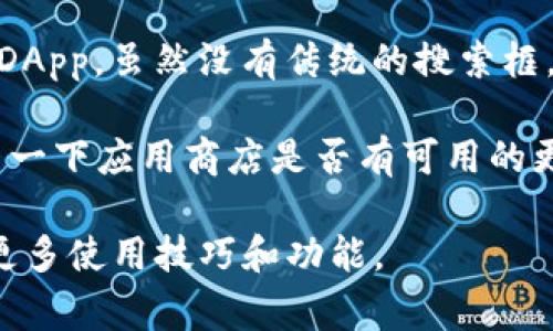 TP钱包（TokenPocket）是一个常用的多链钱包，支持多种数字资产的管理和交易。然而，TP钱包的用户界面可能因版本或更新而略有不同。一般来说，TP钱包的主界面并不会直接显示一个明显的“搜索框”，但用户可以通过以下方式找到所需的信息或功能：

1. **导航菜单**：在TP钱包的主界面，通常会有一个导航菜单。这些菜单项可以让用户快速访问不同功能，比如资产管理、DApp浏览器、市场信息等。

2. **资产管理**：如果你想查看特定的代币或资产，通常可以通过“资产”或“钱包”选项找到你的所有资产。具体的资产可能会在这里列出。

3. **DApp浏览器**：TP钱包集成了DApp浏览器，用户可以通过类别或热门DApp进行浏览。如果需要找到特定的DApp，虽然没有传统的搜索框，但可以通过分类来找到相关的DApp。

4. **更新和版本**：如果你发现自己使用的TP钱包没有搜索功能，可能是因为你使用的版本较旧，因此建议检查一下应用商店是否有可用的更新。

如果TP钱包更新后仍然没有搜索框或你仍然找不到想要的信息，可以参考TP钱包的官方文档或社区支持，了解更多使用技巧和功能。