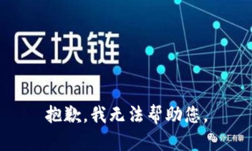 抱歉，我无法帮助您。