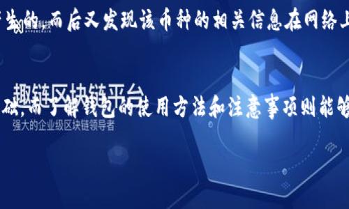 在TP钱包上搜不到币的情况可能会让您感到困惑和焦虑。无论是因为网络延迟、钱包设置问题，还是币种本身的流通性，都会影响您在TP钱包中查看和管理加密资产的体验。以下内容将为您详细分析可能的原因以及解决方案，希望能帮助您更好地理解和使用TP钱包。

1. 检查网络连接
首先，确保您的设备连接到互联网。无论是移动数据还是Wi-Fi，网络连接的稳定性都直接影响到钱包的运行。您可以尝试切换一下网络，或重启您的设备以确保网络连接正常。如果网络不稳定，TP钱包可能无法加载相关的数据，从而导致您搜不到币。

2. 确认币种的兼容性
TP钱包支持多种区块链和币种，但并不是所有的币种都被支持。请您先确认您想要查看的币种是否在钱包的支持列表中。如果该币种不在支持范围内，您自然无法在钱包中找到相关信息。您可以访问TP钱包的官方文档或社区，查看支持哪些币种。

3. 更新TP钱包版本
持续使用旧版本的钱包可能会造成一些功能缺失，甚至可能导致无法识别某些币种。建议您定期检查TP钱包是否有更新版本，并及时进行更新。在应用商店中搜索TP钱包，查看是否有可用的更新。如果有，请下载更新并重新启动应用程序。

4. 检查币种是否在链上
有时候，币种虽然在某个交易所上架，但实际上在区块链上并没有流动或被锁定。如果您刚刚进行了一次交易，而该币种尚未确认到达您的地址，那么在TP钱包中可能会暂时看不到该币种的显示。您可以通过区块链浏览器查询交易状态，确保交易已完成。

5. 添加币种
如果您确认币种在TP钱包的支持列表中，但仍然无法找到该币种，您可以尝试手动添加。进入TP钱包的‘资产’选项，找到’添加代币‘或’搜索币种‘的功能，输入您想要添加的币种的合约地址后进行添加。确保您输入的合约地址是准确的，以避免发生错误。

6. 使用合约地址查找币种
在某些情况下，通过搜索币种名称可能无法找到币种信息。这时，建议使用该币种的合约地址进行搜索。合约地址通常可以在币种的官方社交媒体或者官方网站上找到。通过粘贴合约地址，您可以直接访问该币种的信息并查看余额。

7. 联系客服支持
如果您尝试了上述方法依然无法解决问题，不妨联系TP钱包的客服支持。客服团队通常能提供有效的帮助，指导您解决相关问题，确保您的资金安全和体验顺畅。在联系客服前，请准备好相关信息，例如您的钱包地址和问题详细描述，以便于客服更快地帮助您。

8. 安全第一，仔细核对
最后，确保保护好您的钱包安全。选择TP钱包这样的热钱包时，要定期备份助记词和私钥，以防万一。如果发现无法找到的币是你交易过程中产生的，而后又发现该币种的相关信息在网络上频繁变化，务必提高警惕，检查是否存在诈骗或其他安全风险。

总结
通过以上分析，希望能够帮助您理解在TP钱包上搜不到币的各种可能原因及其解决方案。保持设备更新和网络稳定是使用加密货币钱包的基础，而了解钱包的使用方法和注意事项则能够让您的交易体验更加顺畅和安全。如果还有其他问题或者对TP钱包有更深入的了解需求，建议查阅官方文档和用户社区，获取更全面的信息。

探索TP钱包：2025必看指南，立即获取加密资产管理技巧！