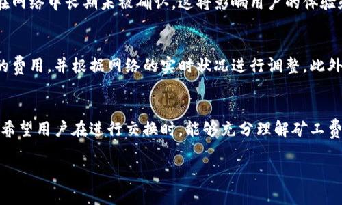 在tp钱包中，闪兑功能通常是需要支付矿工费的。矿工费是加密货币交易中的一种标准费用，主要用于激励矿工处理和验证区块链上的交易。因此，当你在tp钱包中进行闪兑操作时，可能会涉及以下几个方面的费用：

### 1. 矿工费的定义
矿工费，又称网络手续费，是用户在进行加密货币交易时支付的一部分费用。这笔费用通常由交易的复杂程度、网络拥堵程度以及用户自己设定的费用来决定。矿工通过这些费用来维护网络的安全性和稳定性。

### 2. tp钱包闪兑的费用结构
在使用tp钱包进行闪兑时，用户需要支付的费用包括矿工费以及可能的服务费。矿工费是固定的，根据网络情况波动，而服务费则由tp钱包平台自己设定。

### 3. 为什么需要支付矿工费
矿工费的存在是为了确保交易能够被及时处理。如果用户设置的矿工费过低，交易可能会在网络中长期未被确认，这将影响用户的体验和交易的顺利完成。因此，适当的矿工费设定是确保闪兑顺利完成的关键。

### 4. 如何计算和矿工费
用户在进行闪兑时，可以参考网络上提供的矿工费计算工具，这些工具能帮助你估算所需的费用，并根据网络的实时状况进行调整。此外，大部分钱包应用还提供高速交易选项，用户可以选择支付更高的矿工费以加快交易速度。

### 5. 结论
总之，tp钱包的闪兑功能确实需要支付矿工费。这是确保交易安全和及时处理的必要条件。希望用户在进行交换时，能够充分理解矿工费的机制并进行合理的设置。

如果你还有其他相关的问题，欢迎继续询问！