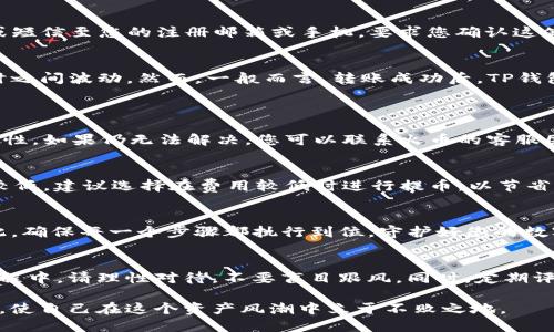   如何立即将SHIB从火币提取到TP钱包：2025必看指南 / 
 guanjianci 火币,SHIB,TP钱包,加密货币转账 /guanjianci 

前言
在如今的数字时代，加密货币的流行使得越来越多的人开始关注这一新兴投资领域。特别是像SHIB这样的话题性代币，吸引了无数投资者的目光。而提币过程中的安全性和便利性则直接影响着用户的体验。本文将详细介绍如何将SHIB从火币提取到TP钱包，帮助您快速、顺利地完成这一操作。

第一步：准备工作
在进行提币操作之前，确保您具备以下条件：首先，您需要在火币平台注册一个账户并完成身份认证。其次，您必须在TP钱包上创建一个安全的数字钱包，确保您能够找到接收SHIB的地址。最后，请确保您了解当前的网络费用，因费用时刻可能会有变动，因此事先调查清楚是非常必要的。

第二步：获取您的TP钱包地址
在TP钱包中，您可以轻松找到您的SHIB接收地址。打开TP钱包应用，进入钱包界面，选择“添加资产”，然后从列表中选择SHIB。接着，点击“接收”，您将看到一个二维码和一串字符串，这就是您的SHIB接收地址。请务必确认这一地址是正确的，因为错误的地址可能会导致资金的永久丢失。

第三步：进入火币平台
接下来，您需要登录到火币平台。在主页上，寻找“资产”菜单，点击后选择“提币”。这时，您将进入提币操作界面。请注意，火币的界面可能会根据版本和国家有所不同，但一般流程是比较一致的。在资产列表中找到SHIB，并点击“提币”按钮。

第四步：填写提币信息
在提币信息填写界面，您需要输入几个关键字段。首先，在“提币地址”中粘贴您从TP钱包获取的SHIB地址。其次，您需要填写提币数量。在选择提币数量时，请考虑到网络费用，确保您有足够的SHIB余额来覆盖这笔费用。此外，火币平台通常会要求您进行二次验证，这一步骤是为了增强账户的安全性。

第五步：确认提币申请
填写完所有信息后，请仔细检查一遍所填的地址、数量是否正确。确认无误后，点击“确认提币”按钮。有些情况下，火币会发送一封电子邮件或短信至您的注册邮箱或手机，要求您确认这笔交易。请根据提示完成确认，确保您的提币申请能够顺利通过。

第六步：耐心等待
提交提币申请后，您可能需要等待一段时间才能在TP钱包中看到转账到账。转账时间通常取决于网络的繁忙程度，可能会在几分钟到几小时之间波动。然而，一般而言，转账成功后，TP钱包会第一时间向您发送通知，以确保您随时了解交易的状态。

常见问题解答
h4Q1：提币时出现错误信息，怎么办？/h4
许多用户在提币时会遇到各种错误信息。通常情况下，这些信息与地址、数量或网络费用有关。建议您仔细检查每一个细节，确保信息的准确性。如果仍无法解决，您可以联系火币的客服团队寻求帮助。

h4Q2：提币费用如何计算？/h4
提币费用是由网络状况决定的，因此，您在选择提币时间时，建议查看网络费用波动情况。在网络繁忙时，费用可能会较高，而在闲时则相对较低。建议选择在费用较低时进行提币，以节省成本。

总结
通过本文的指南，相信您对如何将SHIB从火币提取到TP钱包有了清晰的了解。记住，在加密货币的世界中，安全和准确性是十分重要的。因此，确保每一个步骤都执行到位，守护好您的数字资产。此外，随着2025年的到来，加密货币市场将持续演变，建议您保持关注，及时掌握最新信息，以便在这个快速变化的市场中占据优势。

最后的建议
在进入加密货币投资之前，建议您充分了解市场状况及相关风险。虽然SHIB等代币吸引投资者，但市场本身具有高度的不确定性。在投资过程中，请理性对待，不要盲目跟风。同时，定期评估您的投资组合，以便做出及时调整，收益。

上述信息希望能帮助您顺利完成SHIB的提取操作，享受加密货币带来的便利与收益。但是，记得随时关注市场动态，继续提升你的投资技能，使自己在这个资产风潮中立于不败之地。