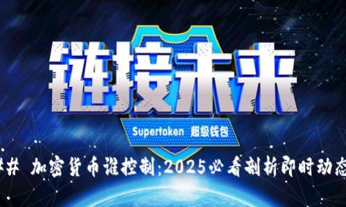 ## 加密货币谁控制：2025必看剖析即时动态！