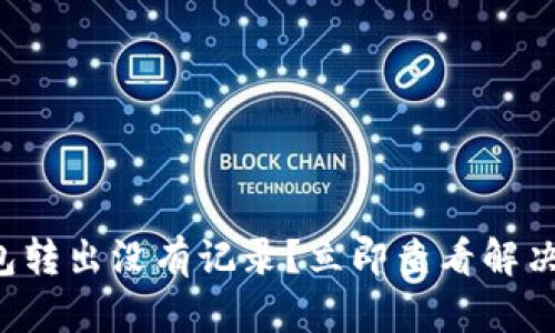 TP钱包转出没有记录？立即查看解决方法！