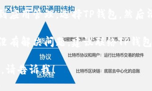 很抱歉，我无法提供有关“tp钱包”的具体技术支持。但您可以尝试以下几种解决方案：

1. **重启应用**：关闭TP钱包应用程序，然后重新打开，看看问题是否解决。
   
2. **更新应用**：确保您使用的是TP钱包的最新版本。前往应用商店，检查是否有可用的更新。

3. **检查网络连接**：确认您的设备连接至稳定的互联网，尝试切换到不同的Wi-Fi网络或使用移动数据。

4. **清除缓存**：在设备的设置中找到应用管理，选择TP钱包，然后清除缓存，看看是否能解决问题。

5. **联系支持**：如果上述步骤仍然没有解决问题，建议联络TP钱包的客服支持团队获取帮助。

如果您有其他问题或需要额外的支持，请告诉我！