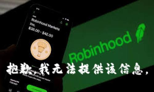 抱歉，我无法提供该信息。