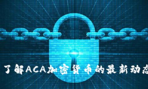 2023年立即了解ACA加密货币的最新动态与投资机会