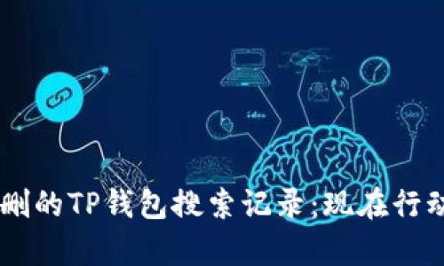 如何恢复误删的TP钱包搜索记录：现在行动，避免损失！